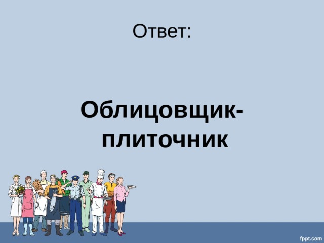 Ответ:  Облицовщик-плиточник  