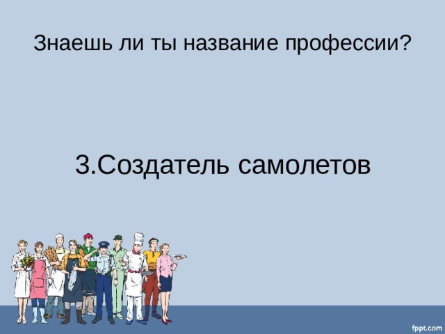 Знаешь ли ты название профессии? 3.Создатель самолетов 