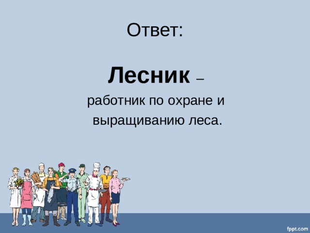 Ответ: Лесник – работник по охране и выращиванию леса. 