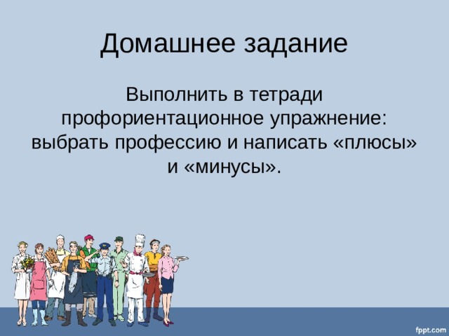 Домашнее задание Выполнить в тетради профориентационное упражнение: выбрать профессию и написать «плюсы» и «минусы». 