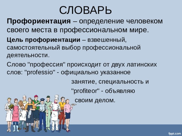 СЛОВАРЬ Профориентация – определение человеком своего места в профессиональном мире. Цель профориентации – взвешенный, самостоятельный выбор профессиональной деятельности. Слово 