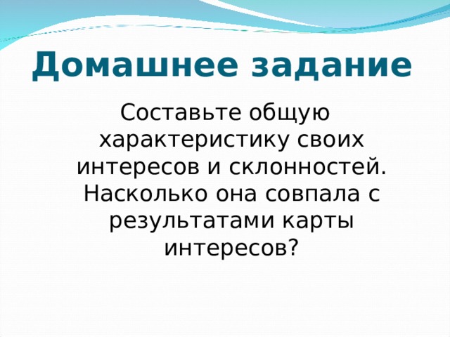 Домашнее задание Составьте общую характеристику своих интересов и склонностей. Насколько она совпала с результатами карты интересов? 