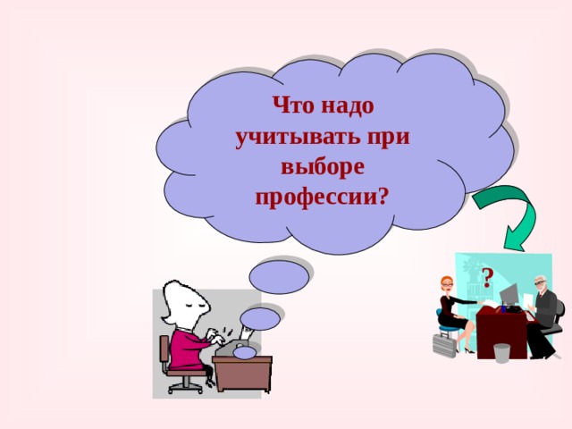  Что надо учитывать при выборе профессии? ? 