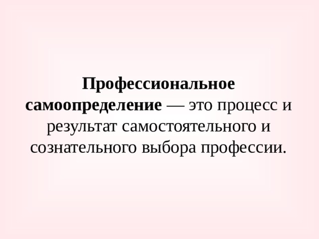 Профессиональное самоопределение — это процесс и результат самостоятельного и сознательного выбора профессии.   