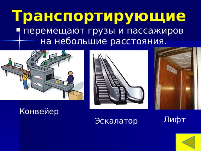 Транспортирующие перемещают грузы и пассажиров на небольшие расстояния.  Конвейер Лифт Эскалатор 