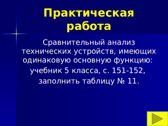 Практическая работа Сравнительный анализ технических устройств, имеющих одинаковую основную функцию: учебник 5 класса, с. 151-152, заполнить таблицу № 11. 