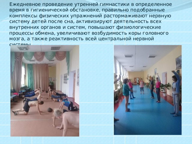 Ежедневное проведение утренней гимнастики в определенное время в гигиенической обстановке, правильно подобранные комплексы физических упражнений растормаживают нервную систему детей после сна, активизируют деятельность всех внутренних органов и систем, повышают физиологические процессы обмена, увеличивают возбудимость коры головного мозга, а также реактивность всей центральной нервной системы. 