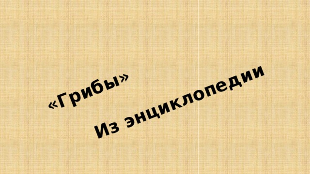 «Грибы»      Из энциклопедии 