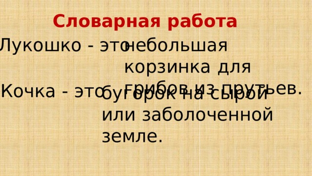 Словарная работа Лукошко - это небольшая корзинка для грибов из прутьев. Кочка - это бугорок на сырой или заболоченной земле. 