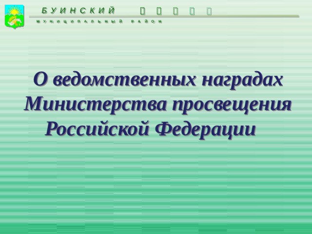 БУИНСКИЙ      МУНИЦИПАЛЬНЫЙ РАЙОН О ведомственных наградах Министерства просвещения Российской Федерации   
