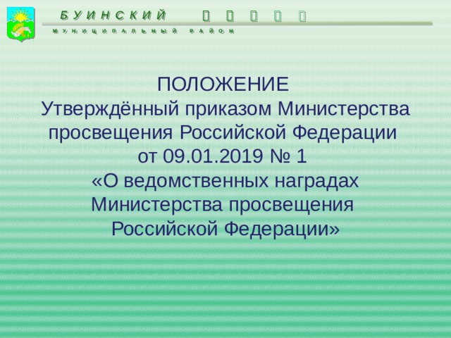 БУИНСКИЙ     МУНИЦИПАЛЬНЫЙ РАЙОН ПОЛОЖЕНИЕ Утверждённый приказом Министерства просвещения Российской Федерации от 09.01.2019 № 1 «О ведомственных наградах Министерства просвещения Российской Федерации» 