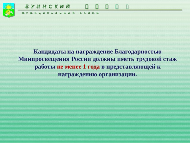 БУИНСКИЙ      МУНИЦИПАЛЬНЫЙ РАЙОН  Кандидаты на награждение Благодарностью Минпросвещения России должны иметь трудовой стаж работы не менее 1 года в представляющей к награждению организации. 