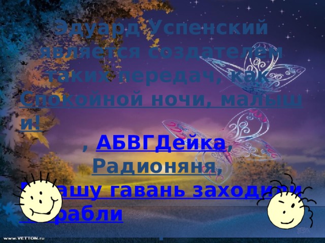 Эдуард Успенский является создателем таких передач, как Спокойной ночи, малыши! , АБВГДейка ,  Радионяня ,  В нашу гавань заходили корабли .   
