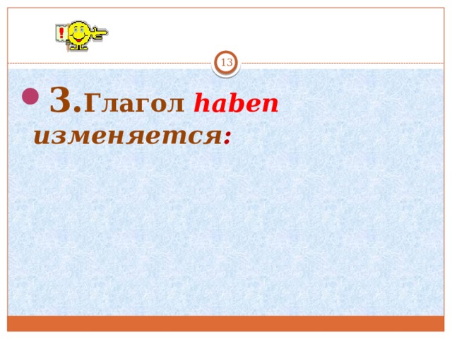  3. Глагол haben изменяется :   