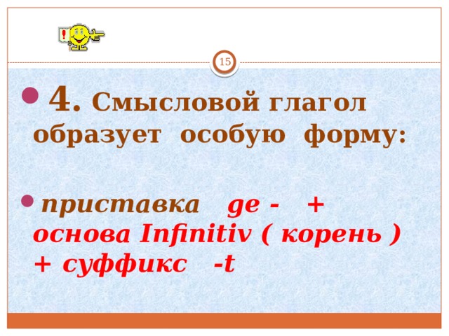   4. Смысловой глагол образует особую форму:  приставка ge - + основа Infinitiv ( корень ) + суффикс -t  