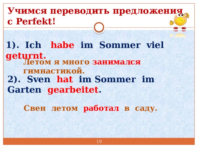 Учимся переводить предложения с Perfekt! 1). Ich habe  im Sommer viel geturnt. Летом я много занимался гимнастикой. 2). Sven hat im Sommer im Garten gearbeitet . Свен летом работал в саду.  