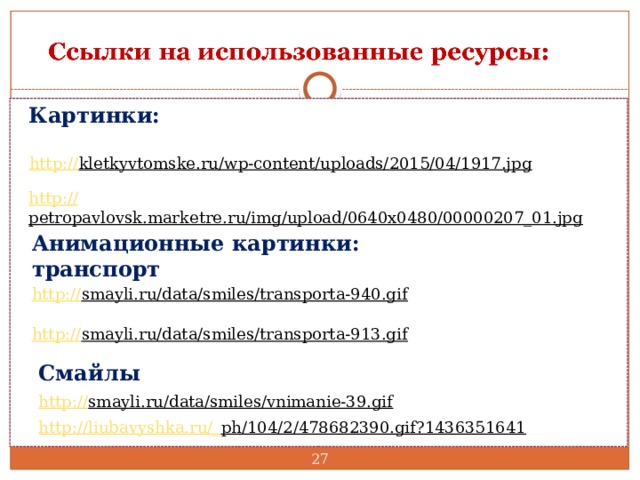 Картинки: http:// kletkyvtomske.ru/wp-content/uploads/2015/04/1917.jpg  http:// petropavlovsk.marketre.ru/img/upload/0640x0480/00000207_01.jpg  Анимационные картинки: транспорт http:// smayli.ru/data/smiles/transporta-940.gif  http:// smayli.ru/data/smiles/transporta-913.gif  Смайлы http:// smayli.ru/data/smiles/vnimanie-39.gif  http://liubavyshka.ru/_ ph/104/2/478682390.gif?1436351641   