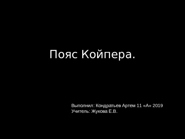 Пояс Койпера. Выполнил: Кондратьев Артем 11 «А» 2019 Учитель: Жукова Е.В. 