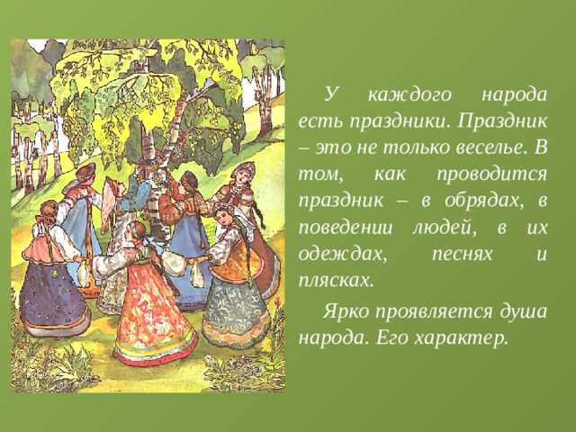  У каждого народа есть праздники. Праздник – это не только веселье. В том, как проводится праздник – в обрядах, в поведении людей, в их одеждах, песнях и плясках.  Ярко проявляется душа народа. Его характер. 
