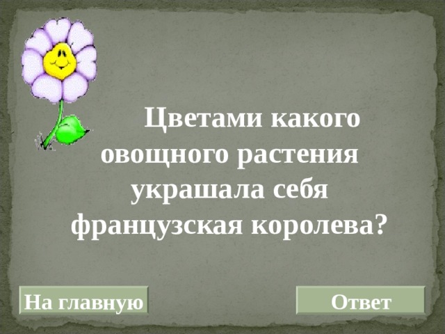  Цветами какого овощного растения украшала себя французская королева? На главную Ответ 