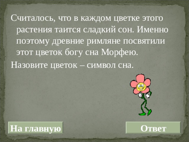 Считалось, что в каждом цветке этого растения таится сладкий сон. Именно поэтому древние римляне посвятили этот цветок богу сна Морфею. Назовите цветок – символ сна. На главную Ответ 