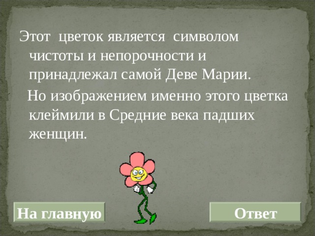 Этот цветок является символом чистоты и непорочности и принадлежал самой Деве Марии.  Но изображением именно этого цветка клеймили в Средние века падших женщин. На главную Ответ 