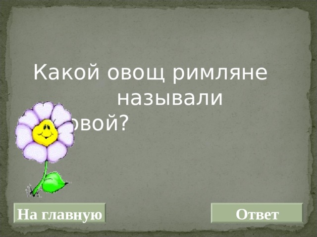  Какой овощ римляне называли головой? На главную Ответ 