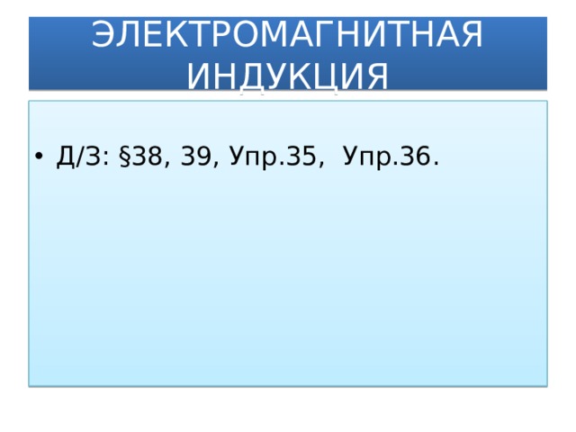 ЭЛЕКТРОМАГНИТНАЯ ИНДУКЦИЯ Д/З: §38, 39, Упр.35, Упр.36.  