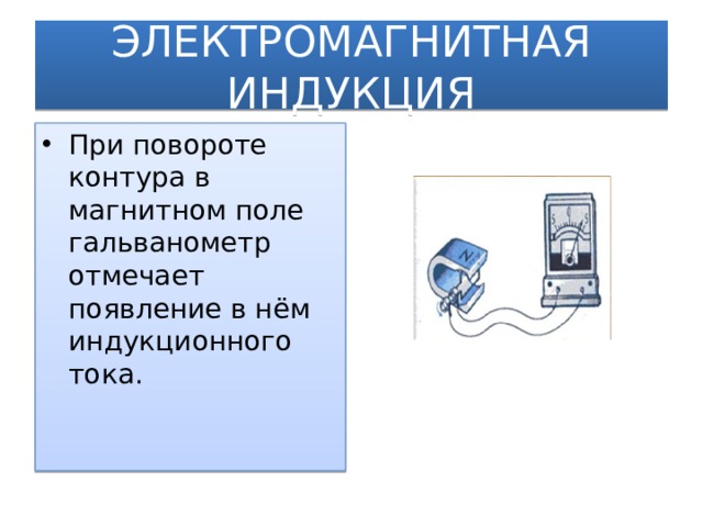 ЭЛЕКТРОМАГНИТНАЯ ИНДУКЦИЯ При повороте контура в магнитном поле гальванометр отмечает появление в нём индукционного тока.  