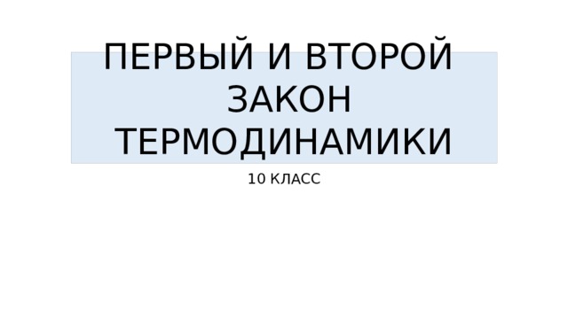 ПЕРВЫЙ И ВТОРОЙ  ЗАКОН ТЕРМОДИНАМИКИ 10 КЛАСС 