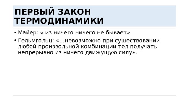 ПЕРВЫЙ ЗАКОН ТЕРМОДИНАМИКИ Майер: « из ничего ничего не бывает». Гельмгольц: «…невозможно при существовании любой произвольной комбинации тел получать непрерывно из ничего движущую силу». 