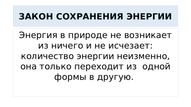 ЗАКОН СОХРАНЕНИЯ ЭНЕРГИИ Энергия в природе не возникает из ничего и не исчезает: количество энергии неизменно, она только переходит из одной формы в другую. 