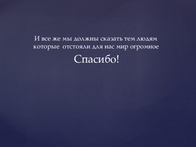  И все же мы должны сказать тем людям которые отстояли для нас мир огромное  Спасибо!  