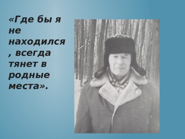 «Где бы я не находился, всегда тянет в родные места». 