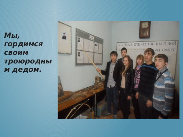Мы, гордимся своим троюродным дедом. 