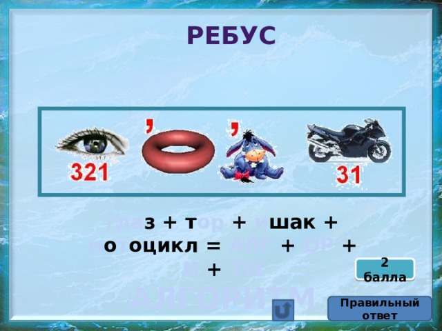 Ребус гла з + т ор + и шак + м о т оцикл  = АЛГ + ОР + И + ТМ АЛГОРИТМ 2 балла Правильный ответ 