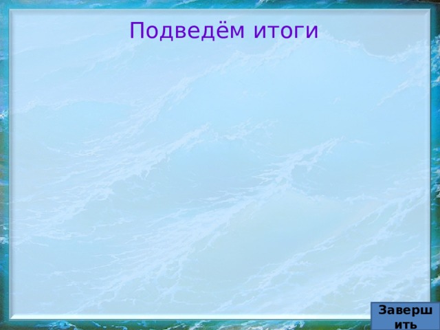 Подведём итоги Завершить 