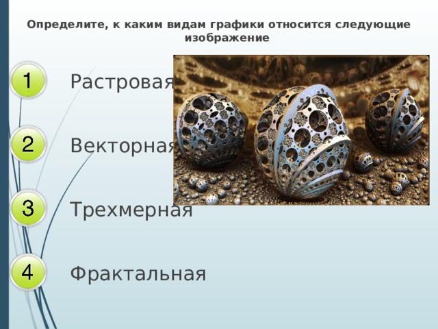 Определите, к каким видам графики относится следующие изображение Растровая Векторная Трехмерная Фрактальная 