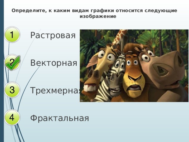 Определите, к каким видам графики относится следующие изображение Растровая Векторная Трехмерная Фрактальная 