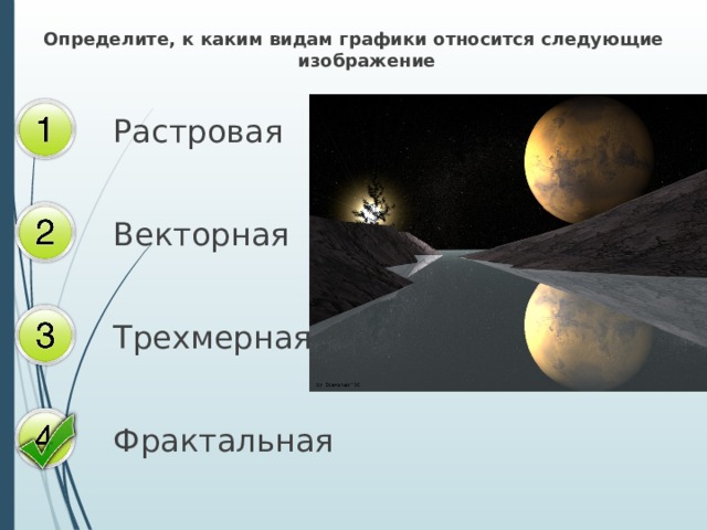 Определите, к каким видам графики относится следующие изображение Растровая Векторная Трехмерная Фрактальная 