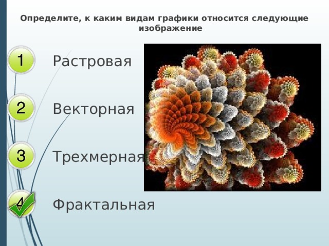 Определите, к каким видам графики относится следующие изображение Растровая Векторная Трехмерная Фрактальная 