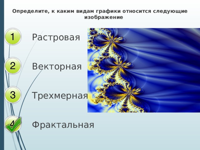 Определите, к каким видам графики относится следующие изображение Растровая Векторная Трехмерная Фрактальная 