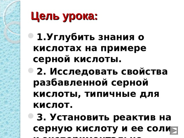 Цель урока: 1.Углубить знания о кислотах на примере серной кислоты. 2. Исследовать свойства разбавленной серной кислоты, типичные для кислот. 3. Установить реактив на серную кислоту и ее соли и экспериментально осуществить данную качественную реакцию.