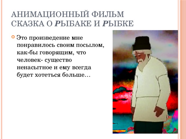 Анимационный фильм  Сказка о р ыбаке и р ыбке Это произведение мне понравилось своим посылом, как-бы говорящим, что человек- существо ненасытное и ему всегда будет хотеться больше… Ну как человек… Женщина 