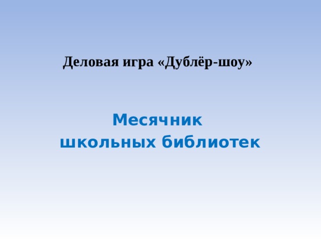  Деловая игра «Дублёр-шоу»   Месячник  школьных библиотек 