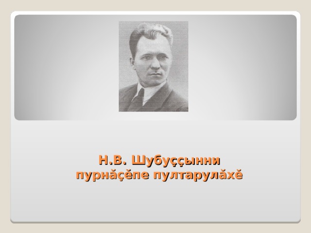 Н.В. Шубуççынни пурнăçĕпе пултарулăхĕ  