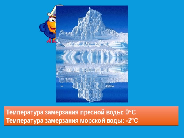 Температура замерзания пресной воды: 0°С Температура замерзания морской воды: -2°С 