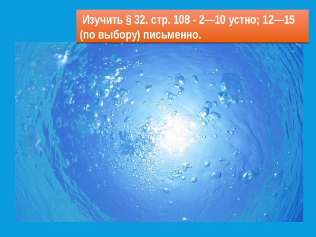  Изучить § 32. стр. 108 - 2—10 устно; 12—15 (по выбору) письменно. 
