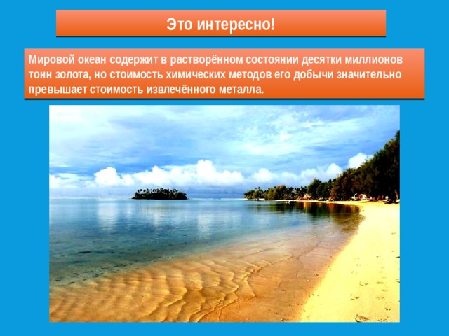 Это интересно! Мировой океан содержит в растворённом состоянии десятки миллионов тонн золота, но стоимость химических методов его добычи значительно превышает стоимость извлечённого металла. 