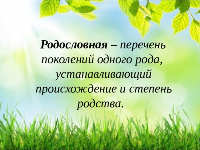  Родословная – перечень поколений одного рода,  устанавливающий происхождение и степень родства.   